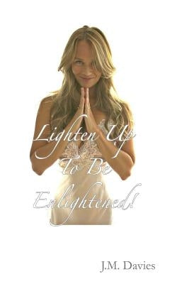 Lighten Up To Be Enlightened!: - The 50 Rules of Joy by Davies, J. M.