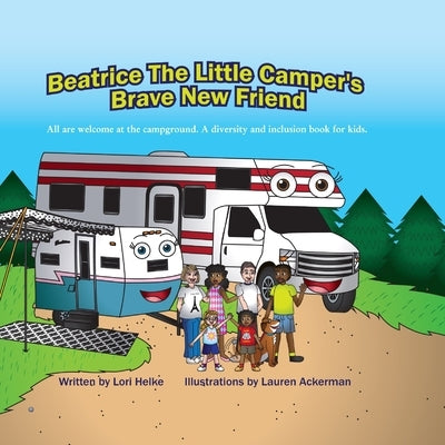 Beatrice The Little Camper's Brave New Friend: All Are welcome At The Campground. An Inclusion Camping Books For Kids by Helke, Lori