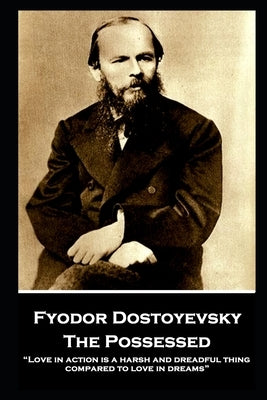 Fyodor Dostoyevsky - The Possessed: "Love in action is a harsh and dreadful thing compared to love in dreams" by Dostoyevsky, Fyodor