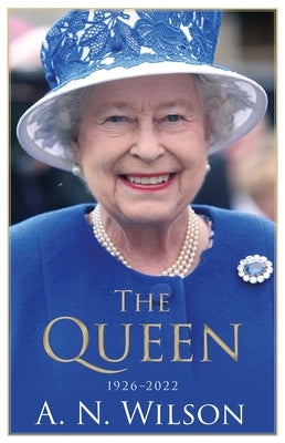 The Queen: The Life and Family of Queen Elizabeth II by Wilson, A. N.