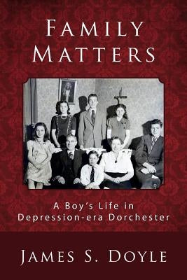Family Matters: A Boy's Life in Depression-era Dorchester by Doyle, James S.