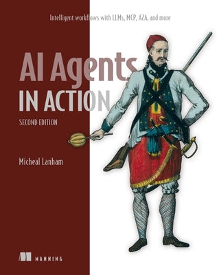 AI Agents in Action, Second Edition: Intelligent Workflows with Llms, McP, A2a, and More by Lanham, Micheal
