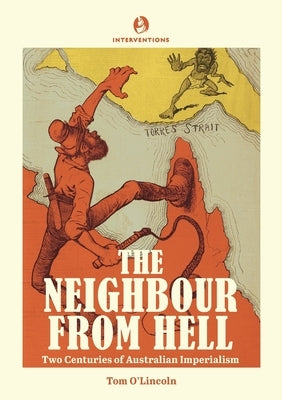 The Neighbour from Hell: Two Centuries of Australian Imperialism by O'Lincoln, Tom