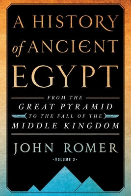 A History of Ancient Egypt Volume 2: From the Great Pyramid to the Fall of the Middle Kingdom by Romer, John