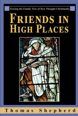 Friends in High Places: Tracing the Family Tree of New Thought Christianity by Shepherd, Thomas