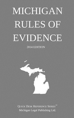 Michigan Rules of Evidence: Quick Desk Reference Series; 2014 Edition by Michigan Legal Publishing Ltd