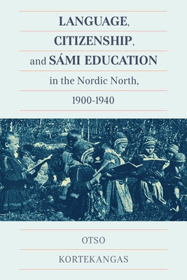 Language, Citizenship, and Sámi Education in the Nordic North, 1900-1940: Volume 100 by Kortekangas, Otso