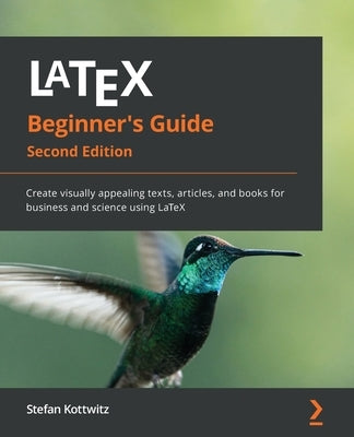 LaTeX Beginner's Guide - Second Edition: Create visually appealing texts, articles, and books for business and science using LaTeX by Kottwitz, Stefan