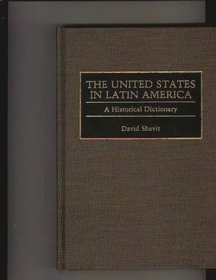 The United States in Latin America: A Historical Dictionary by Shavit, David