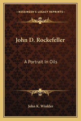 John D. Rockefeller: A Portrait In Oils by Winkler, John K.