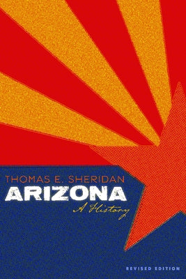 Arizona: A History, Revised Edition by Sheridan, Thomas E.