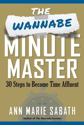 The Wannabe Minute Master: 30 Steps to Becoming Time Affluent by Sabath, Ann Marie
