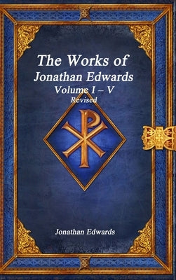 The Works of Jonathan Edwards: Volume I - V Revised by Edwards, Jonathan