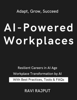 AI-Powered Workplaces: Navigating Automation's Impact on Jobs Thriving in an AI-Driven Workforce Reshaping Work in the AI Era Preparing for AI Job Dis by Rajput, Ravi