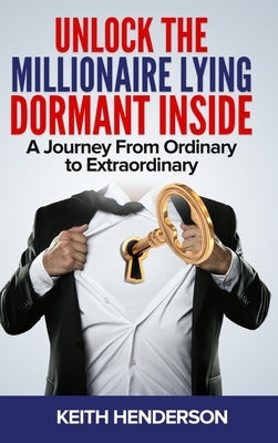 Unlock The Millionaire Lying Dormant Inside: A Mindset Journey from Ordinary to Extraordinary by Henderson, Keith