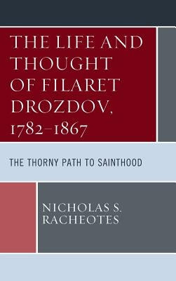 The Life and Thought of Filaret Drozdov, 1782-1867: The Thorny Path to Sainthood by Racheotes, Nicholas S.