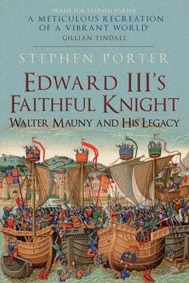 Edward III's Faithful Knight: Walter Mauny and His Legacy by Porter, Stephen