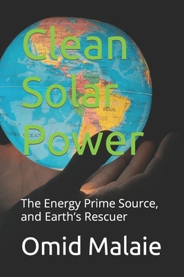 Clean Solar Power: The Energy Prime Source, and Earth's Rescuer by Malaie, Omid