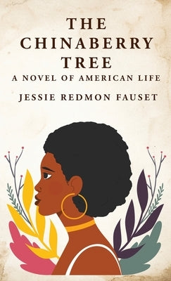 The Chinaberry Tree: A Novel of American Life: A Novel of American Life By: Jessie Redmon Fauset by Jessie Redmon Fauset