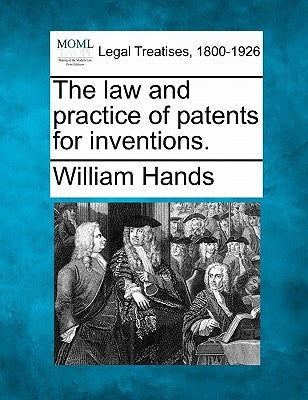 The Law and Practice of Patents for Inventions. by Hands, William