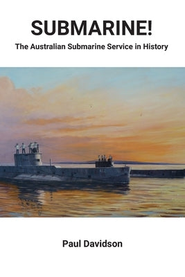 SUBMARINE! The Australian Submarine Service in History by Davidson, Paul