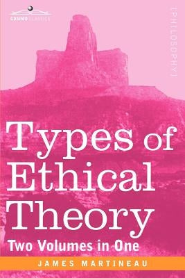 Types of Ethical Theory (Two Volumes in One) by Martineau, James
