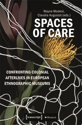 Spaces of Care - Confronting Colonial Afterlives in European Ethnographic Museums by Modest, Wayne