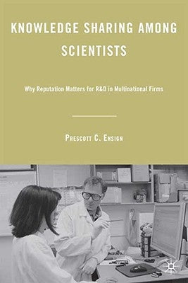 Knowledge Sharing Among Scientists: Why Reputation Matters for R&D in Multinational Firms by Ensign, P.