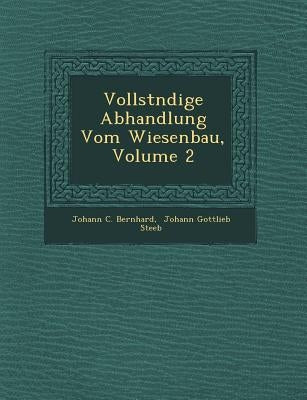 Vollst Ndige Abhandlung Vom Wiesenbau, Volume 2 by Bernhard, Johann C.