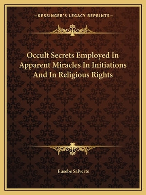 Occult Secrets Employed In Apparent Miracles In Initiations And In Religious Rights by Salverte, Eusebe