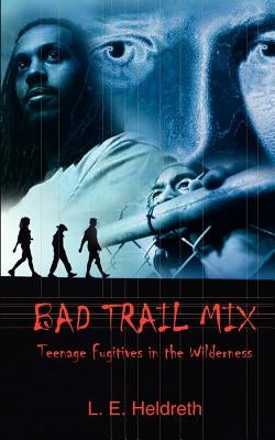 Bad Trail Mix: Teenage Fugitives in the Wilderness by Heldreth, L. E.