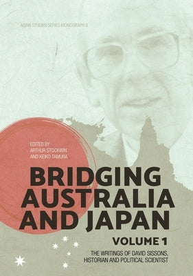 Bridging Australia and Japan: Volume 1: The writings of David Sissons, historian and political scientist by Stockwin, Arthur