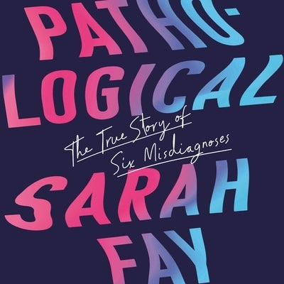 Pathological: The True Story of Six Misdiagnoses by Fay, Sarah
