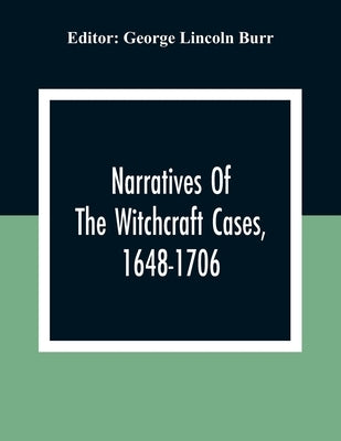 Narratives Of The Witchcraft Cases, 1648-1706 by Lincoln Burr, George