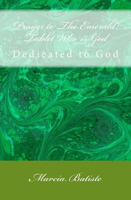 Prayer to The Emerald Tablet Who is God: Dedicated to God by Batiste, Marcia