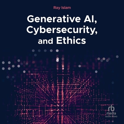 Generative Ai, Cybersecurity, and Ethics by Islam, Ray