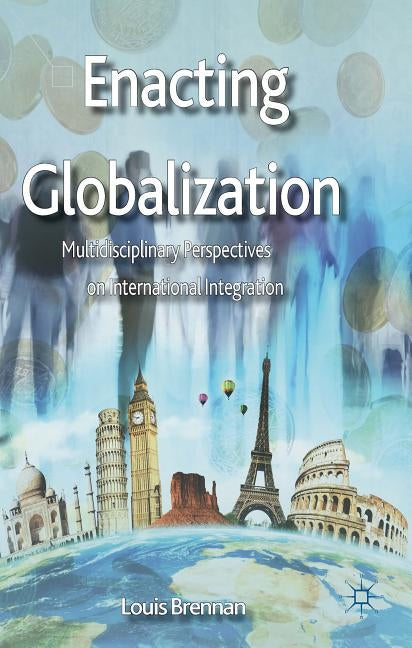 Enacting Globalization: Multidisciplinary Perspectives on International Integration by Brennan, L.