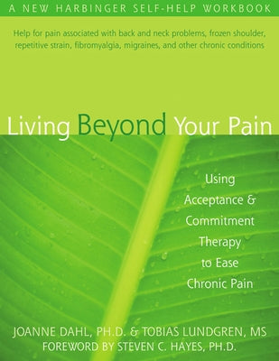 Living Beyond Your Pain: Using Acceptance and Commitment Therapy to Ease Chronic Pain by Dahl, Joanne