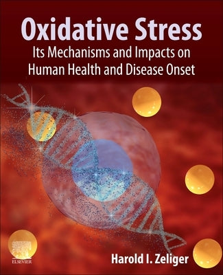 Oxidative Stress: Its Mechanisms, Impacts on Human Health and Disease Onset by Zeliger, Harold