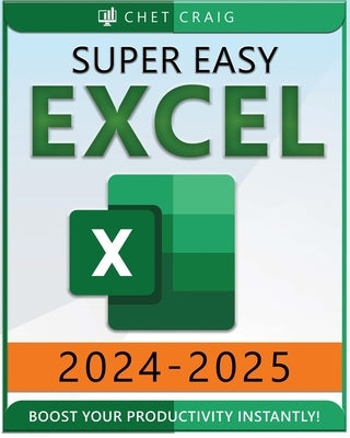 Super Easy Excel: Elevate Your Skills and Conquer any Spreadsheet Challenge with Confidence Through this User-Friendly Guide Designed fo by Craig, Chet