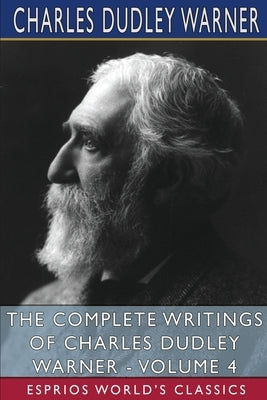 The Complete Writings of Charles Dudley Warner - Volume 4 (Esprios Classics) by Warner, Charles Dudley