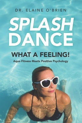 SplashDance: What a Feeling!: Aqua Fitness Meets Positive Psychology by O'Brien, Elaine