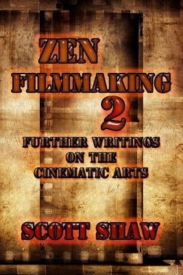 Zen Filmmaking 2: Further Writings on the Cinematic Arts by Shaw, Scott