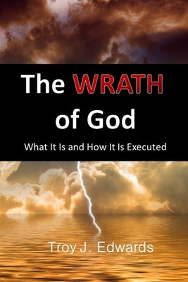 The Wrath of God: What it is and How it is Executed by Edwards, Troy