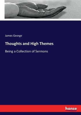 Thoughts and High Themes: Being a Collection of Sermons by George, James