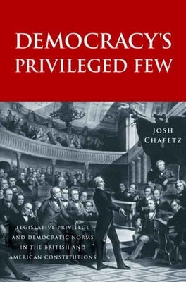 Democracy's Privileged Few: Legislative Privilege and Democratic Norms in the British and American Constitutions by Chafetz, Josh