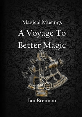 Magical Musings A Voyage To Better Magic by Brennan, Ian