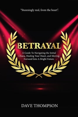 Betrayal; A Guide To Navigating the Initial Chaos, Healing Your Heart, and Moving Forward Into Bright Future (paperback) by Thompson, Dave