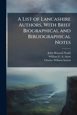 A List of Lancashire Authors, With Brief Biographical and Bibliographical Notes by Nodal, John Howard