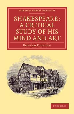 Shakespeare: A Critical Study of His Mind and Art by Dowden, Edward